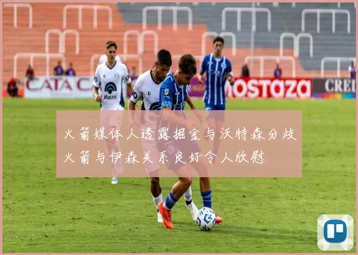 火箭媒体人透露掘金与沃特森分歧火箭与伊森关系良好令人欣慰