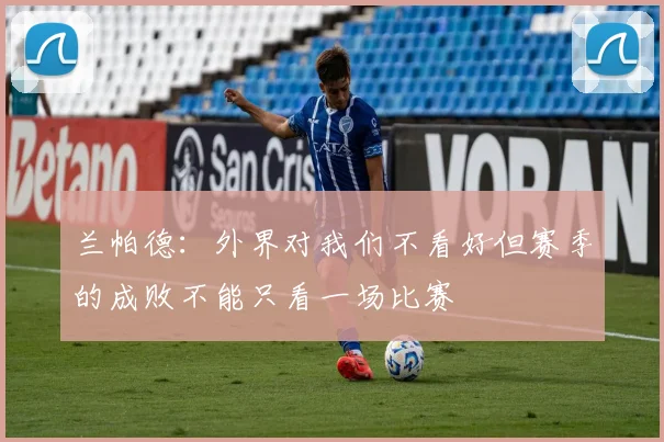 兰帕德:外界对我们不看好但赛季的成败不能只看一场比赛