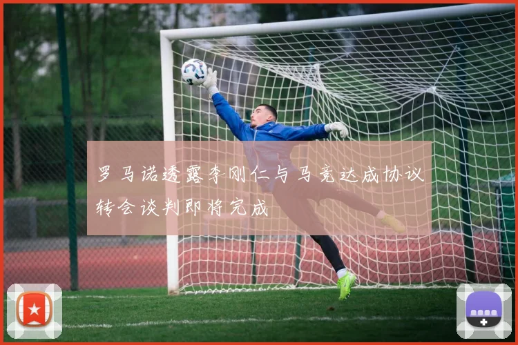 罗马诺透露李刚仁与马竞达成协议转会谈判即将完成
